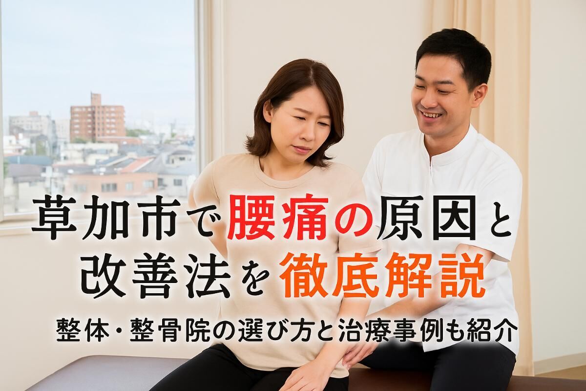 草加市で腰痛の原因と改善法を徹底解説｜整体・整骨院の選び方と治療事例も紹介