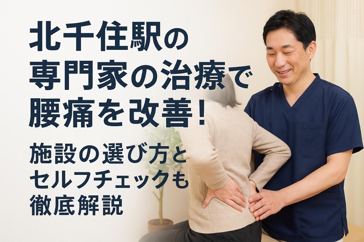 北千住駅の専門家の治療で腰痛を改善！施設の選び方とセルフチェックも徹底解説